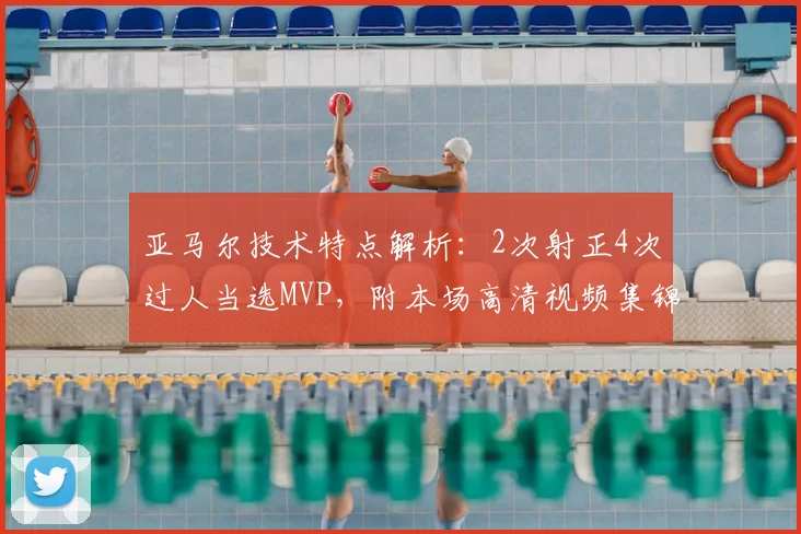 亚马尔技术特点解析：2次射正4次过人当选MVP，附本场高清视频集锦与个人数据深度分析