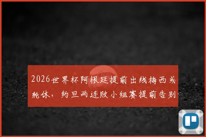 2026世界杯阿根廷提前出线梅西或轮休，约旦两连败小组赛提前告别原因解析