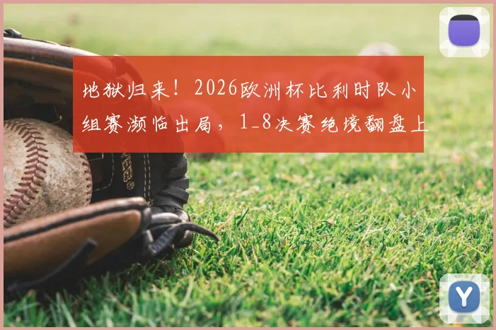 地狱归来!2026欧洲杯比利时队小组赛濒临出局,1_8决赛绝境翻盘上演让二追三奇迹