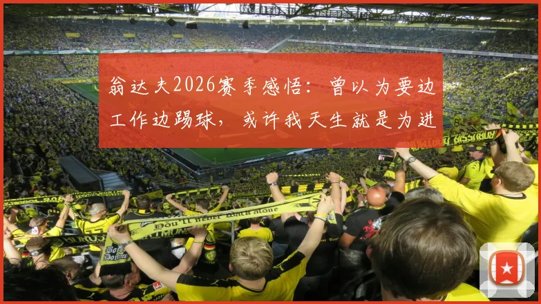 翁达夫2026赛季感悟：曾以为要边工作边踢球，或许我天生就是为进球准备的球员