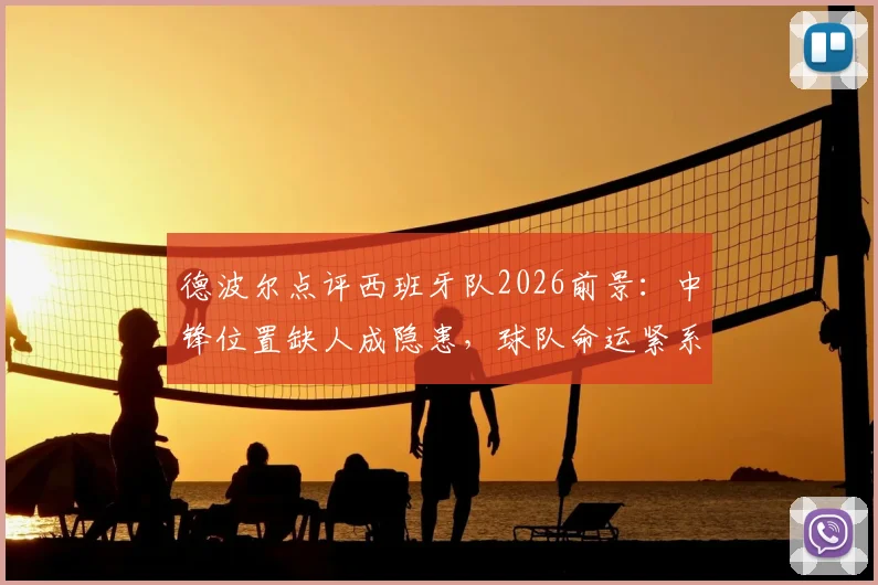德波尔点评西班牙队2026前景：中锋位置缺人成隐患，球队命运紧系亚马尔