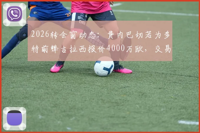 2026转会窗动态：费内巴切若为多特前锋吉拉西报价4000万欧，交易或成行