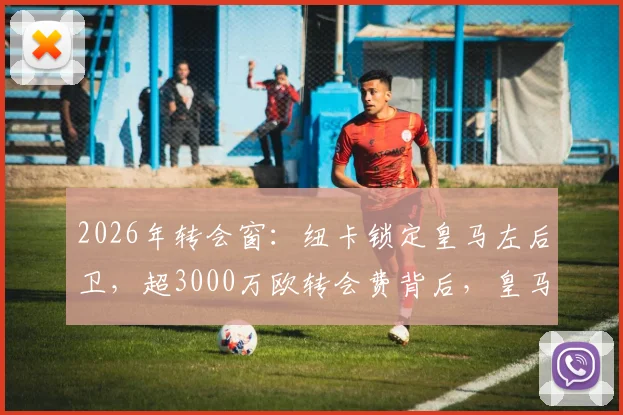 2026年转会窗：纽卡锁定皇马左后卫，超3000万欧转会费背后，皇马如何分走一半？详解青训出售分成条款