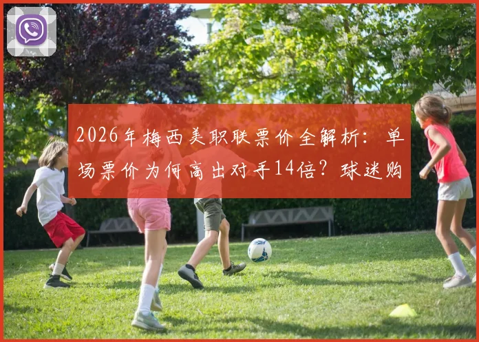 2026年梅西美职联票价全解析：单场票价为何高出对手14倍？球迷购票指南与市场影响深度观察