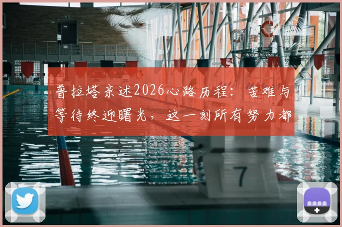 普拉塔亲述2026心路历程：苦难与等待终迎曙光，这一刻所有努力都值得