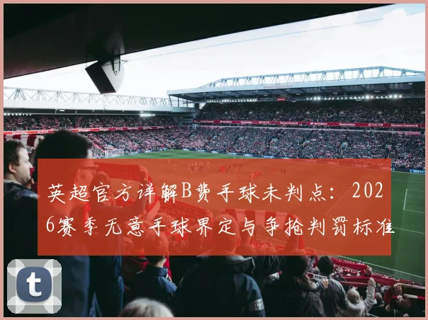 英超官方详解B费手球未判点：2026赛季无意手球界定与争抢判罚标准深度解析