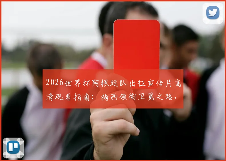 2026世界杯阿根廷队出征宣传片高清观看指南：梅西领衔卫冕之路，附完整版下载与阵容解读