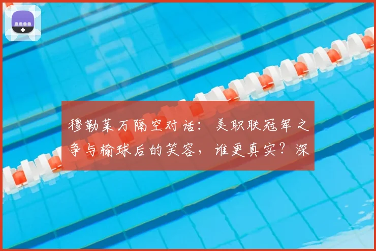 穆勒莱万隔空对话:美职联冠军之争与输球后的笑容,谁更真实?深度解析两人言论背后故事