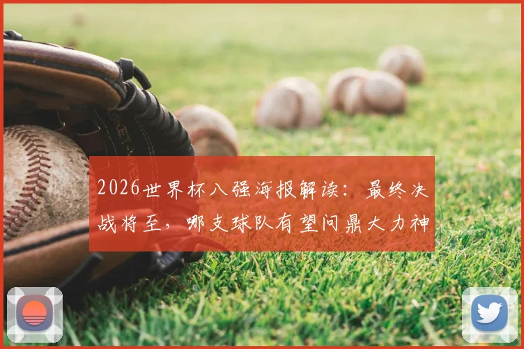 2026世界杯八强海报解读：最终决战将至，哪支球队有望问鼎大力神杯？