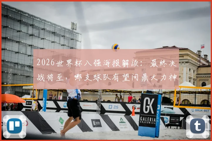 2026世界杯八强海报解读：最终决战将至，哪支球队有望问鼎大力神杯？